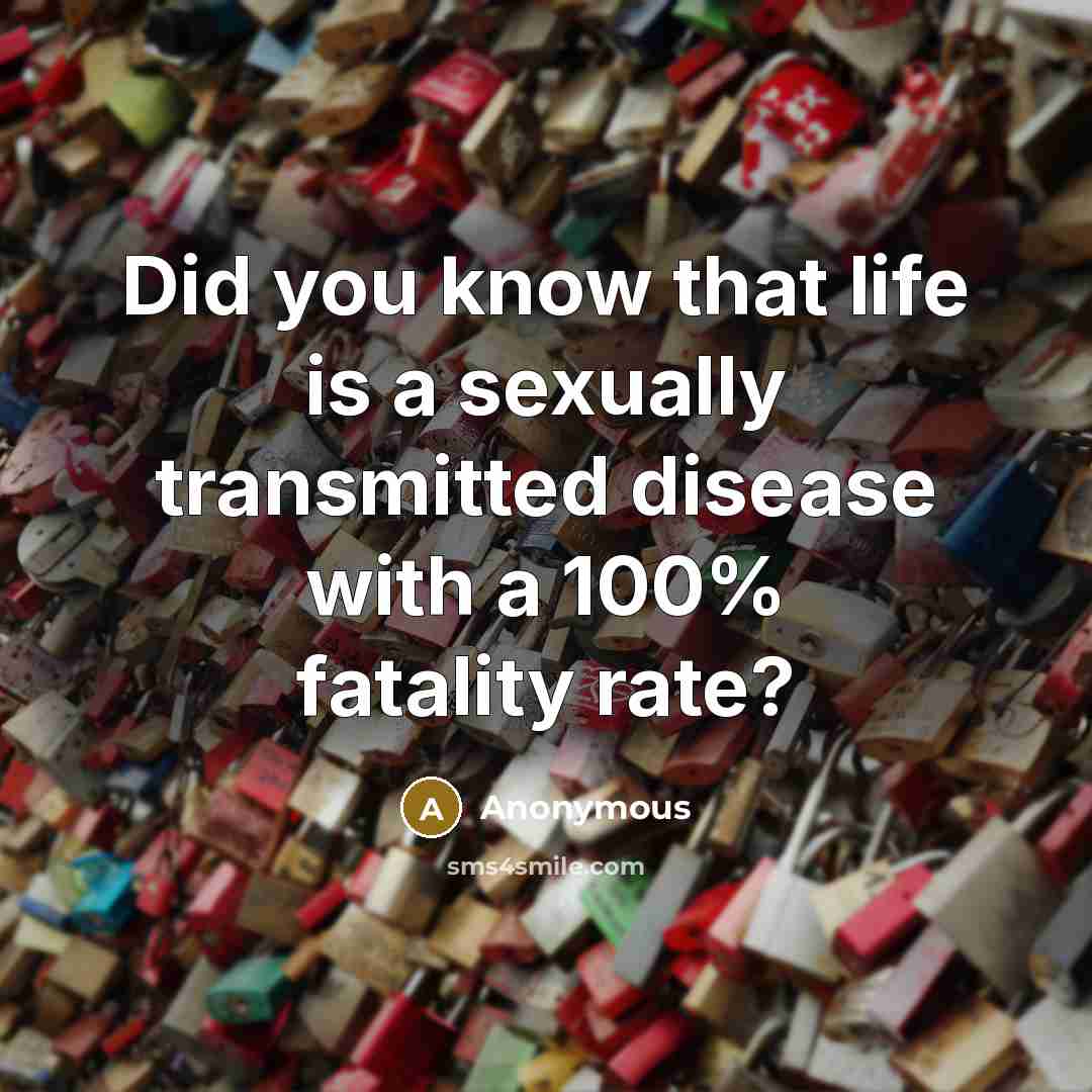 “Did you know that life is a sexually transmitted disease…” quote by Anonymous