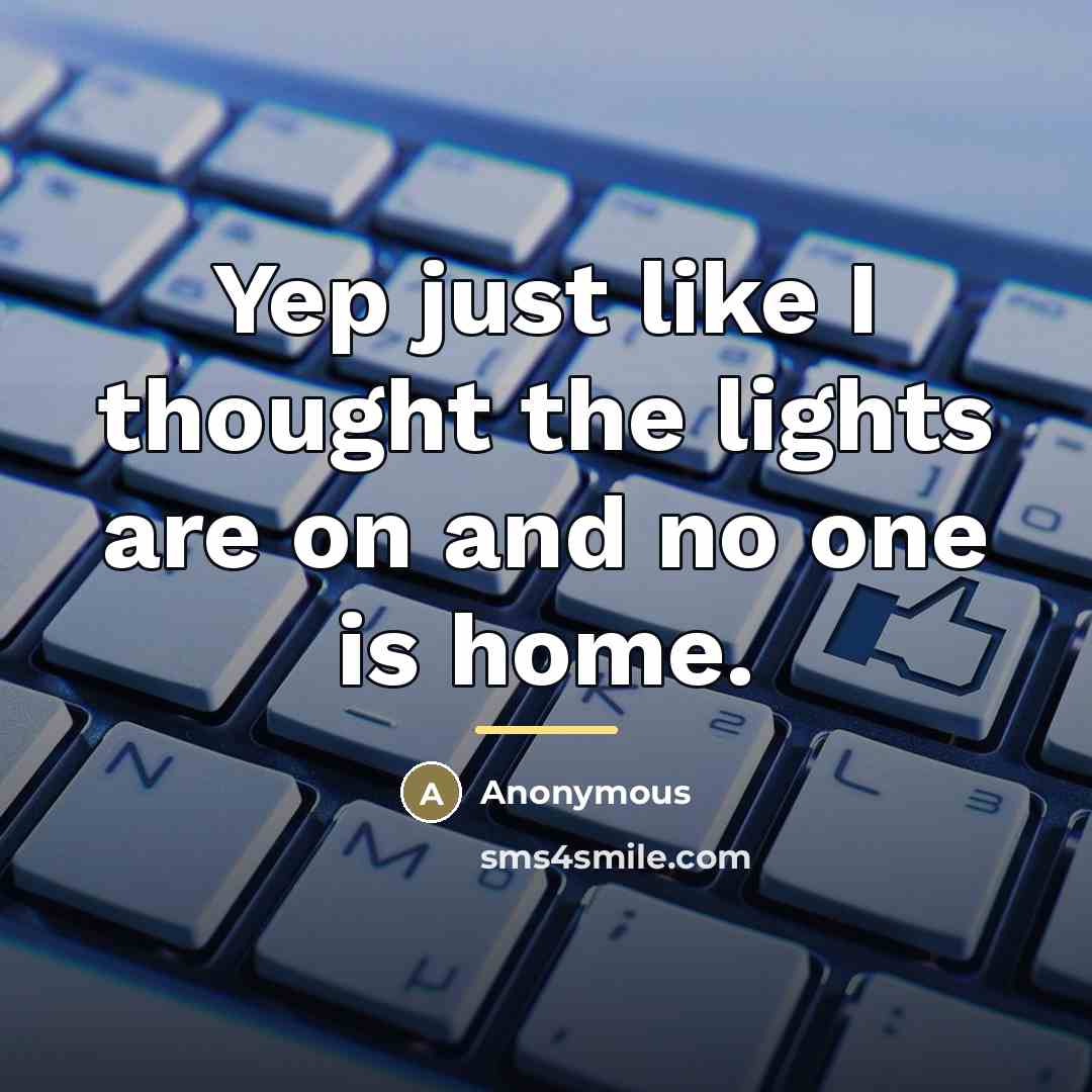 “Yep just like I thought the lights are on and…” quote by Anonymous
