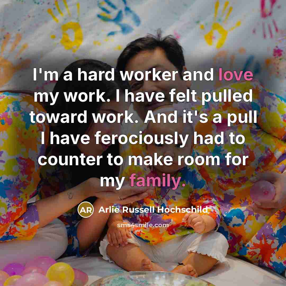 “I'm a hard worker and love my work. I have…” quote by Arlie Russell Hochschild