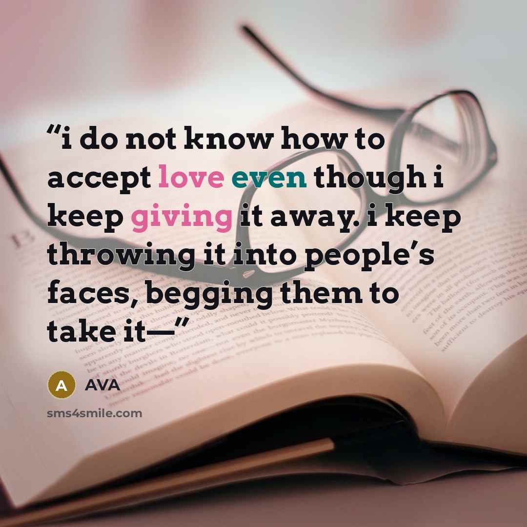 “i do not know how to accept love even though i keep giving it away. i keep throwing it into people’s faces, begging them to take it—” quote by AVA