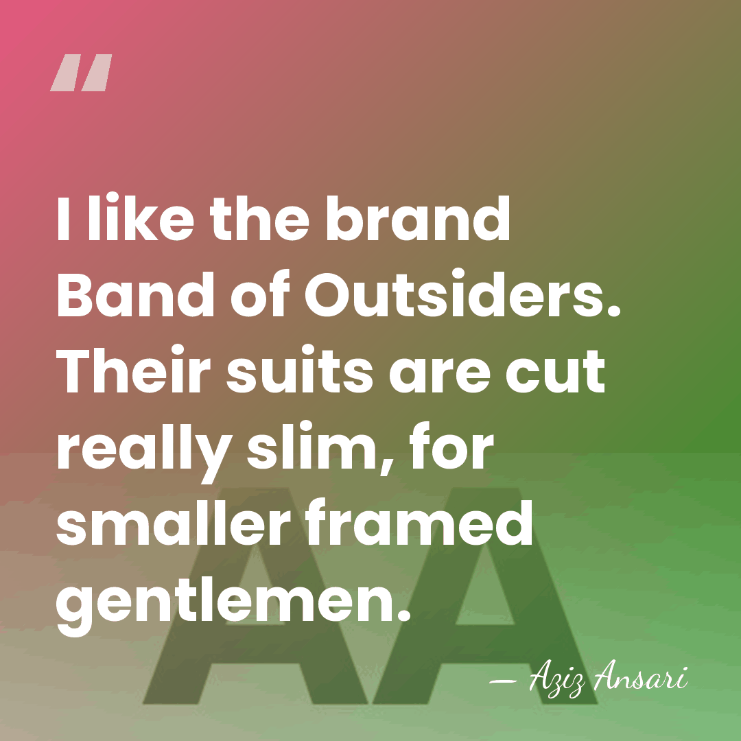 I like the brand Band of Outsiders. Their suits are cut really&hellip; - Aziz Ansari