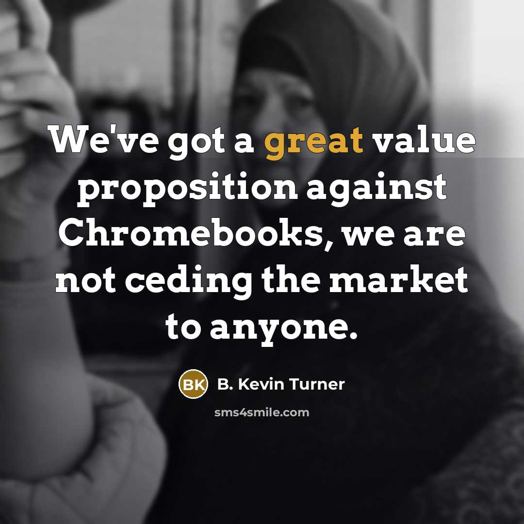 “We've got a great value proposition against Chromebooks, we are…” quote by B. Kevin Turner