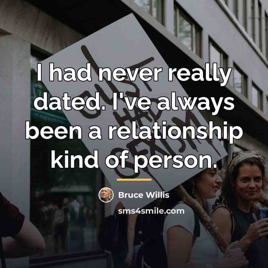 “I had never really dated. I've always been a relationship…” quote by Bruce Willis