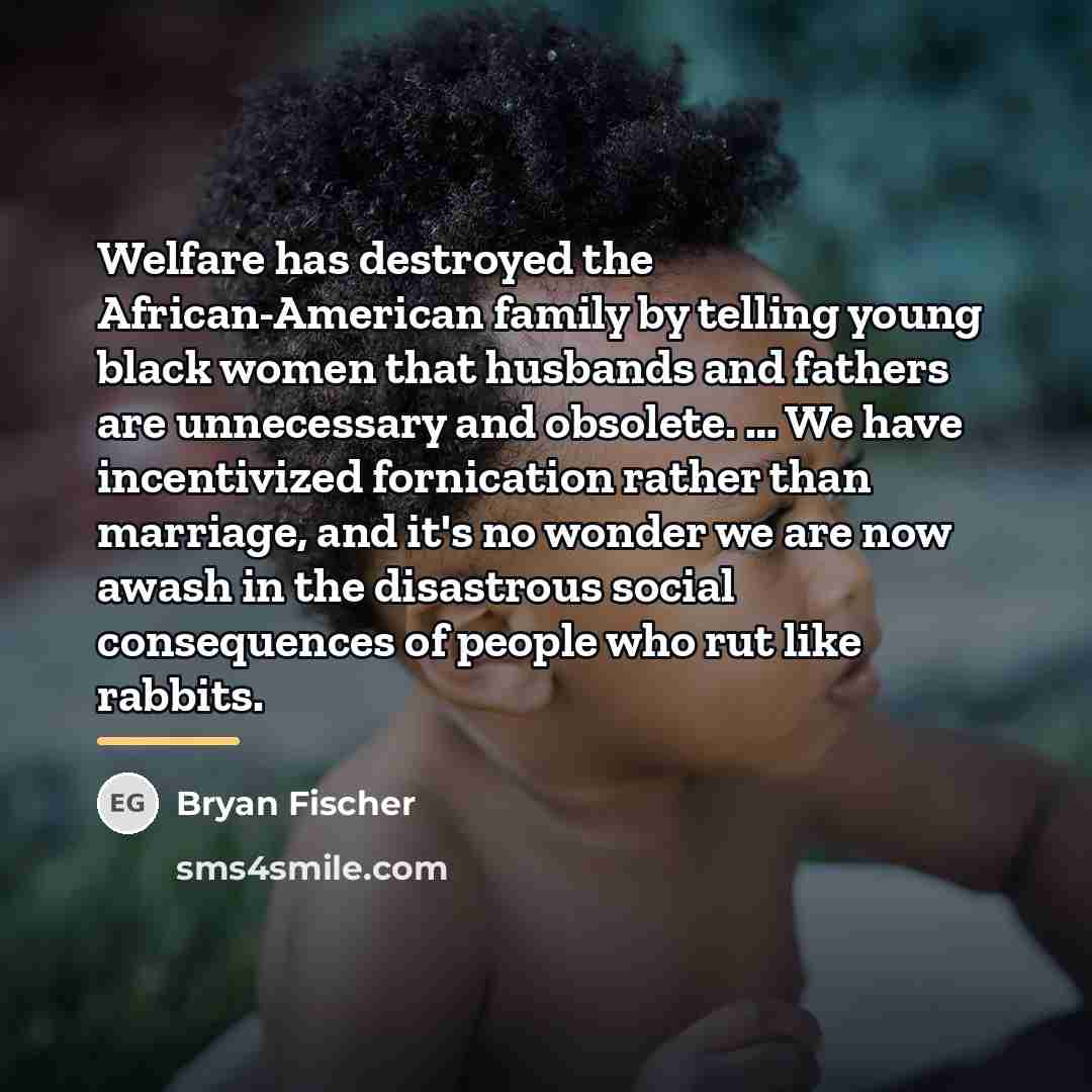 “Welfare has destroyed the African-American family by telling young black…” quote by Bryan Fischer