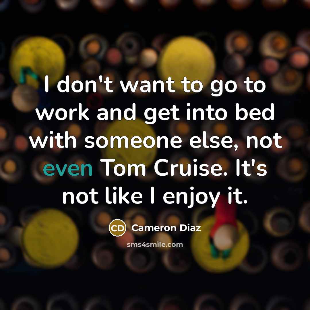 “I don't want to go to work and get into…” quote by Cameron Diaz