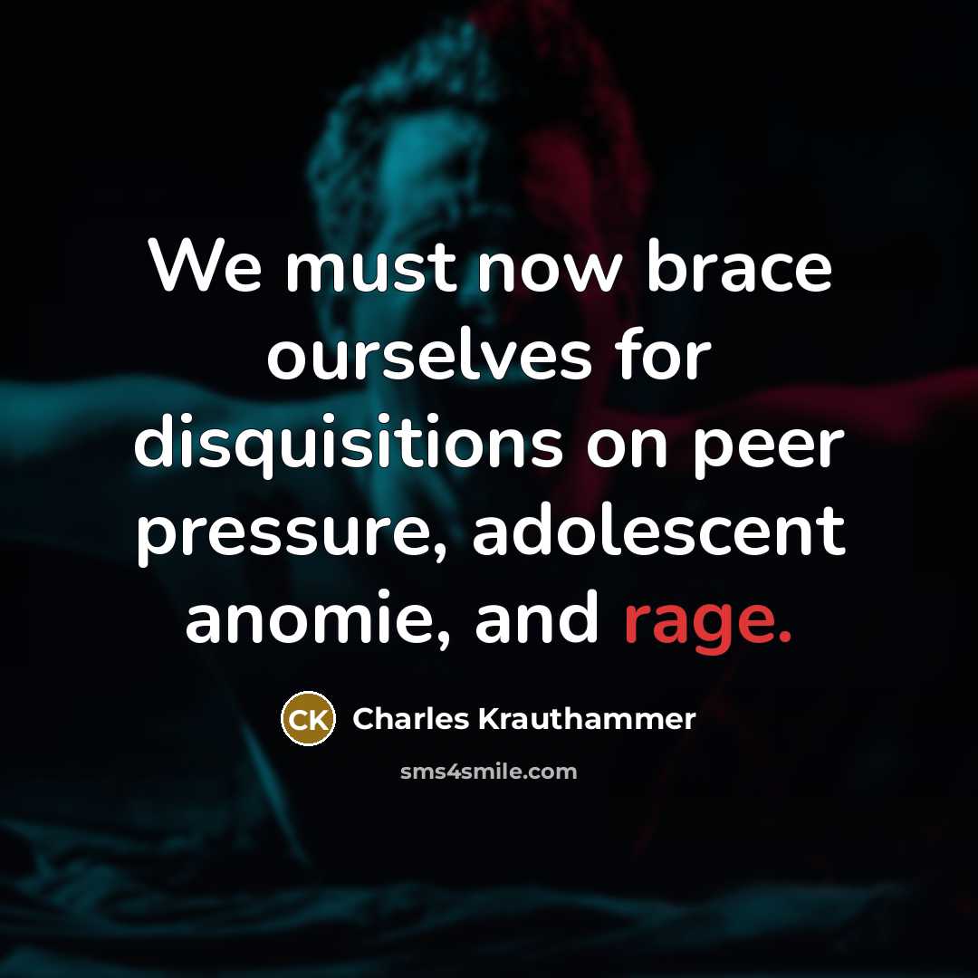 “We must now brace ourselves for disquisitions on peer pressure,…” quote by Charles Krauthammer