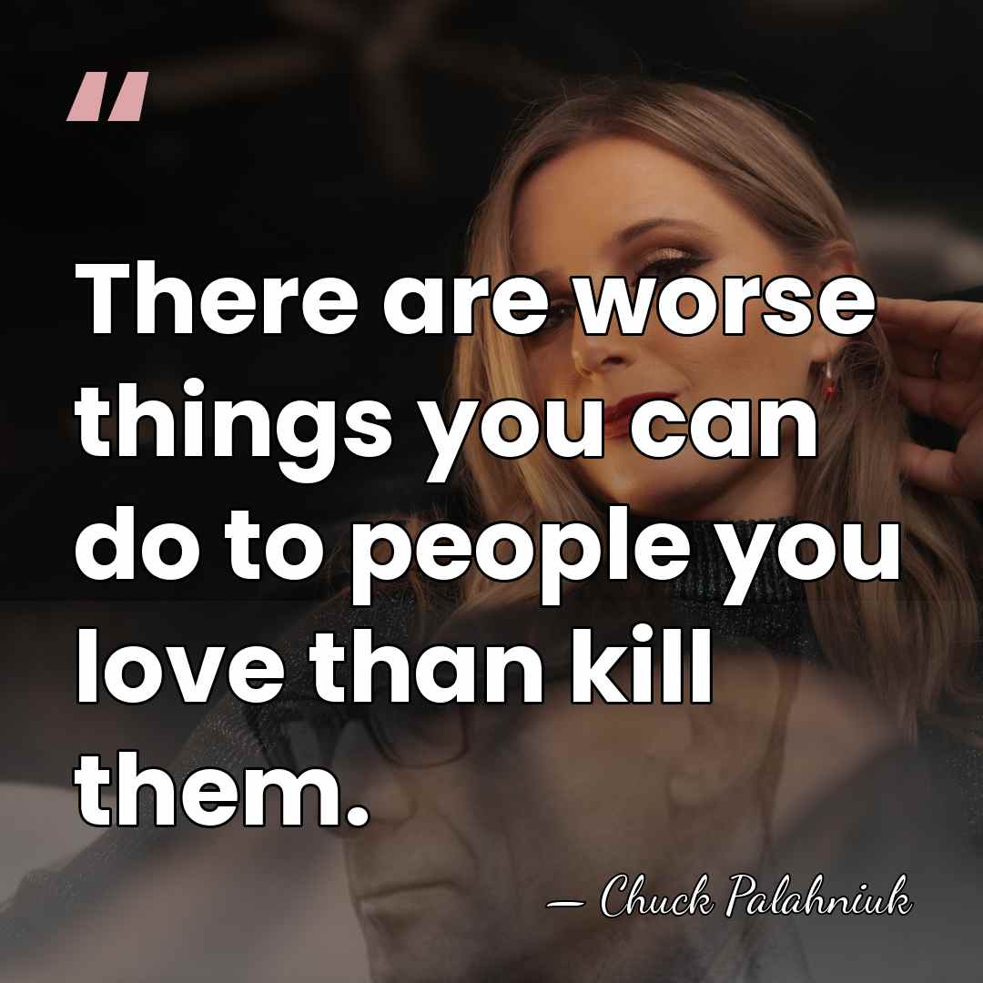 There are worse things you can do to people you love than&hellip; - Chuck Palahniuk