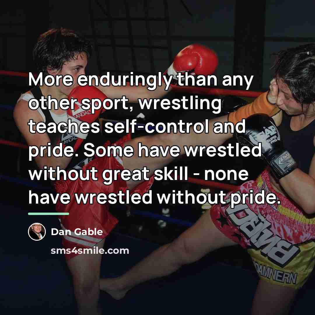 “More enduringly than any other sport, wrestling teaches self-control and…” quote by Dan Gable