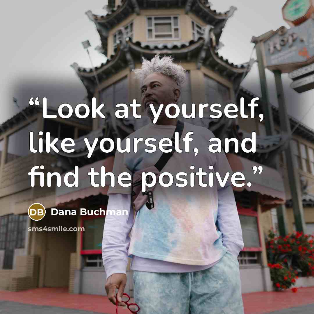 “Look at yourself, like yourself, and find the positive.” quote by Dana Buchman
