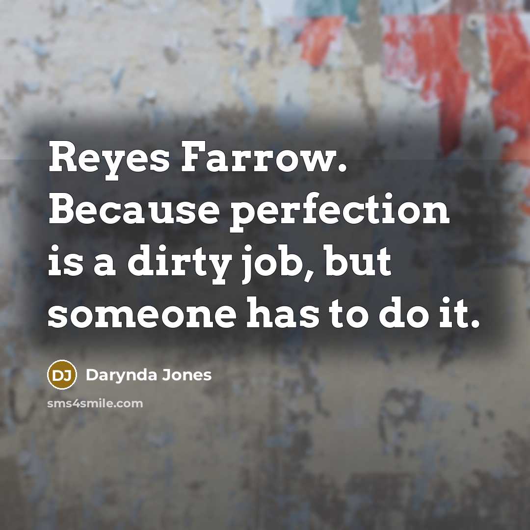 “Reyes Farrow. Because perfection is a dirty job, but someone…” quote by Darynda Jones