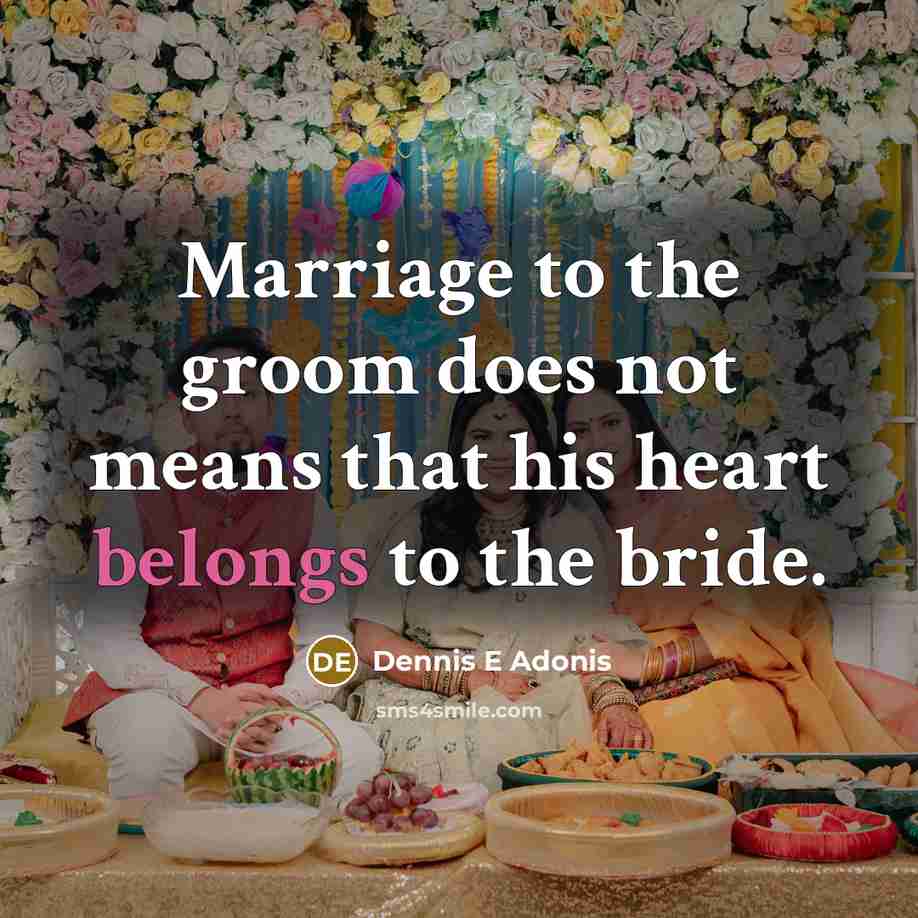 “Marriage to the groom does not means that his heart belongs to the bride.” quote by Dennis E Adonis