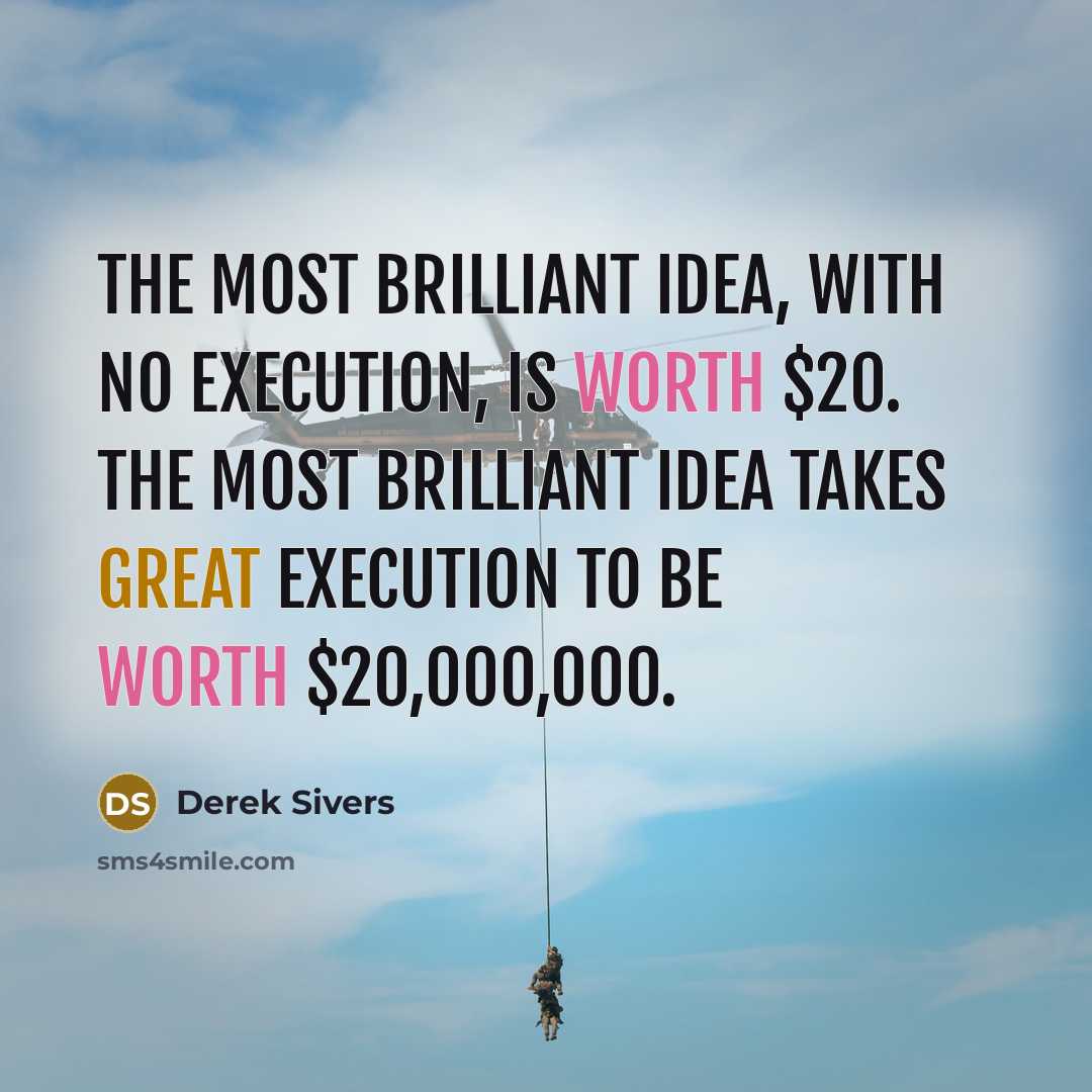 “The most brilliant idea, with no execution, is worth $20.…” quote by Derek Sivers