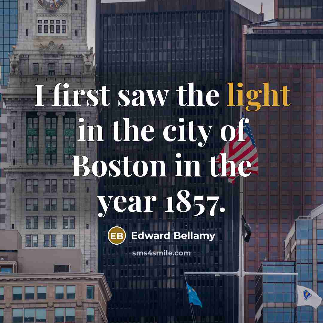 “I first saw the light in the city of Boston…” quote by Edward Bellamy