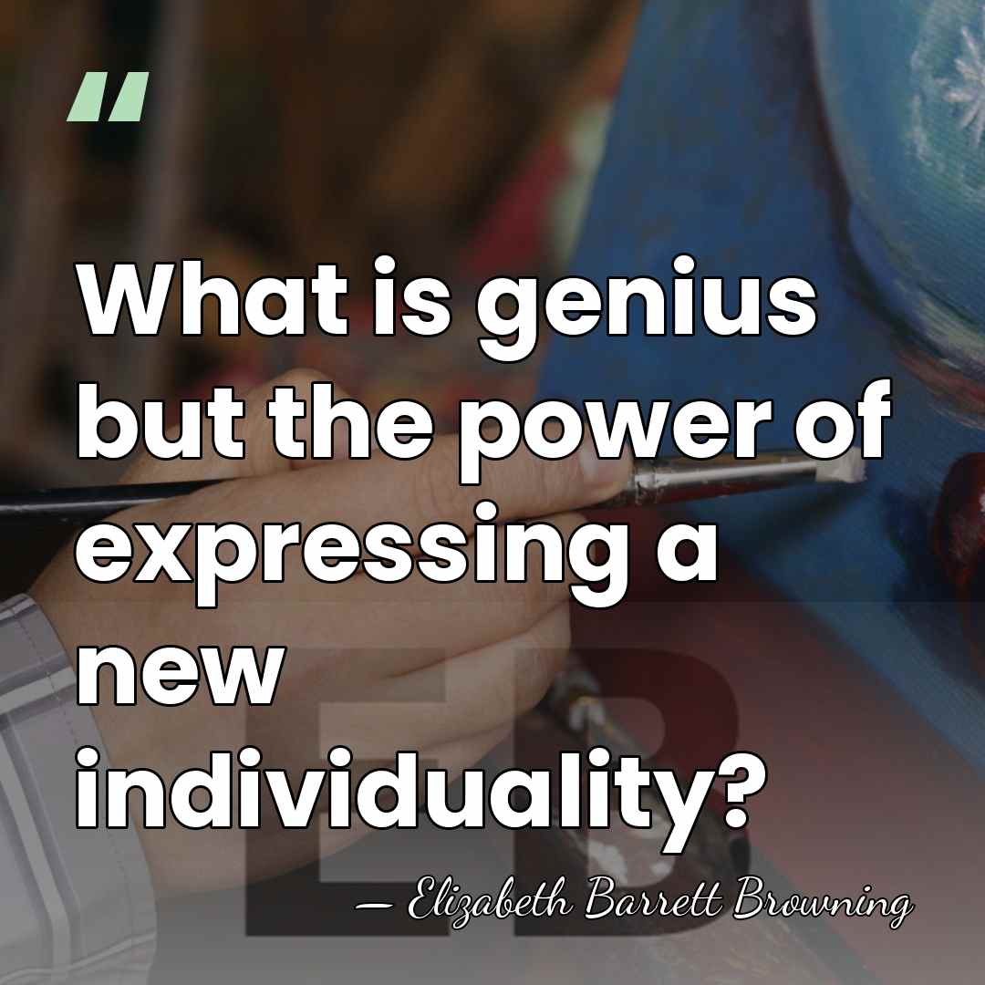 What is genius but the power of expressing a new individuality? - Elizabeth Barrett Browning