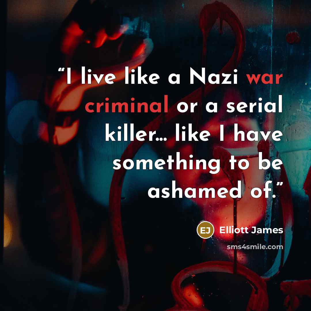 “I live like a Nazi war criminal or a serial killer... like I have something to be ashamed of.” quote by Elliott James