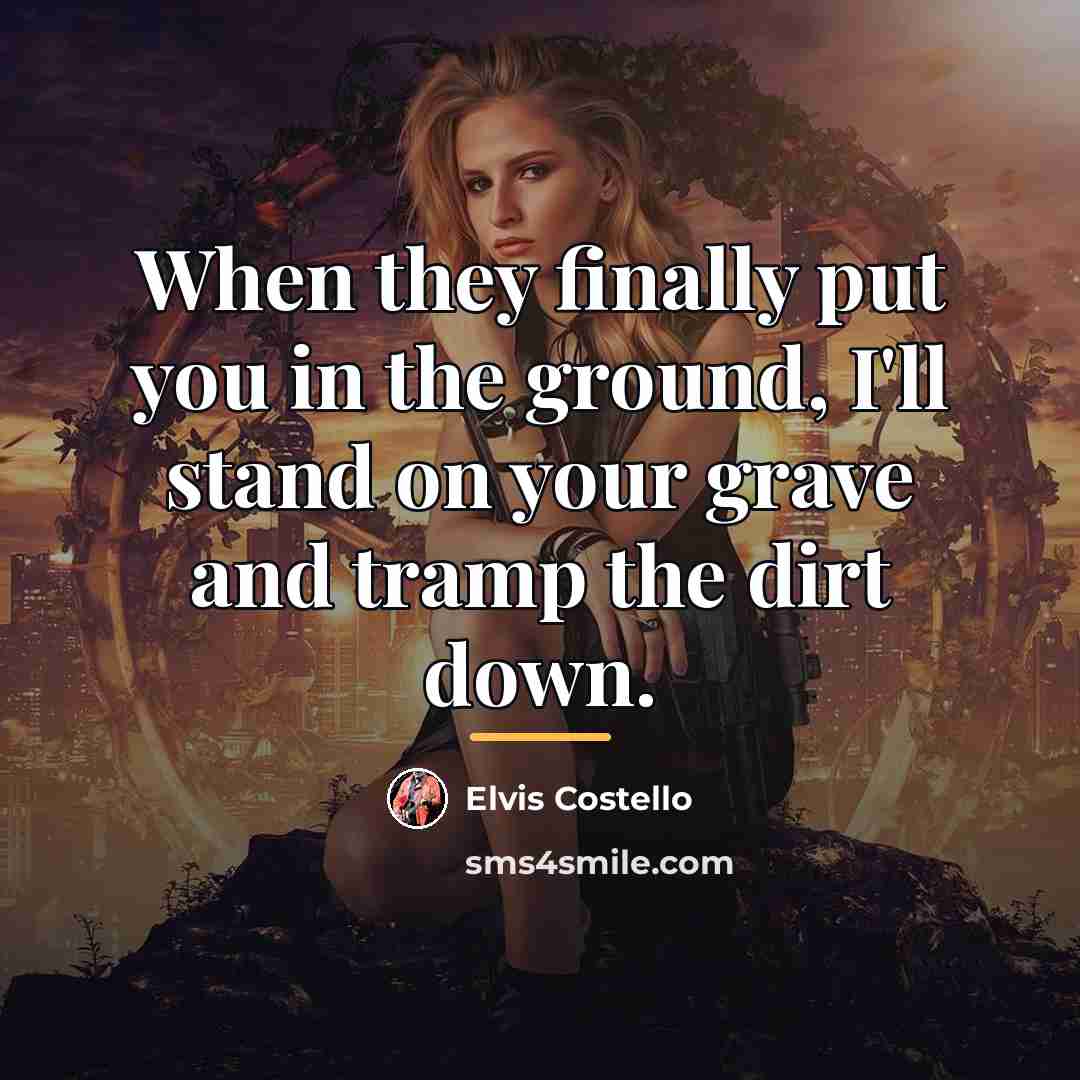 “When they finally put you in the ground, I'll stand…” quote by Elvis Costello