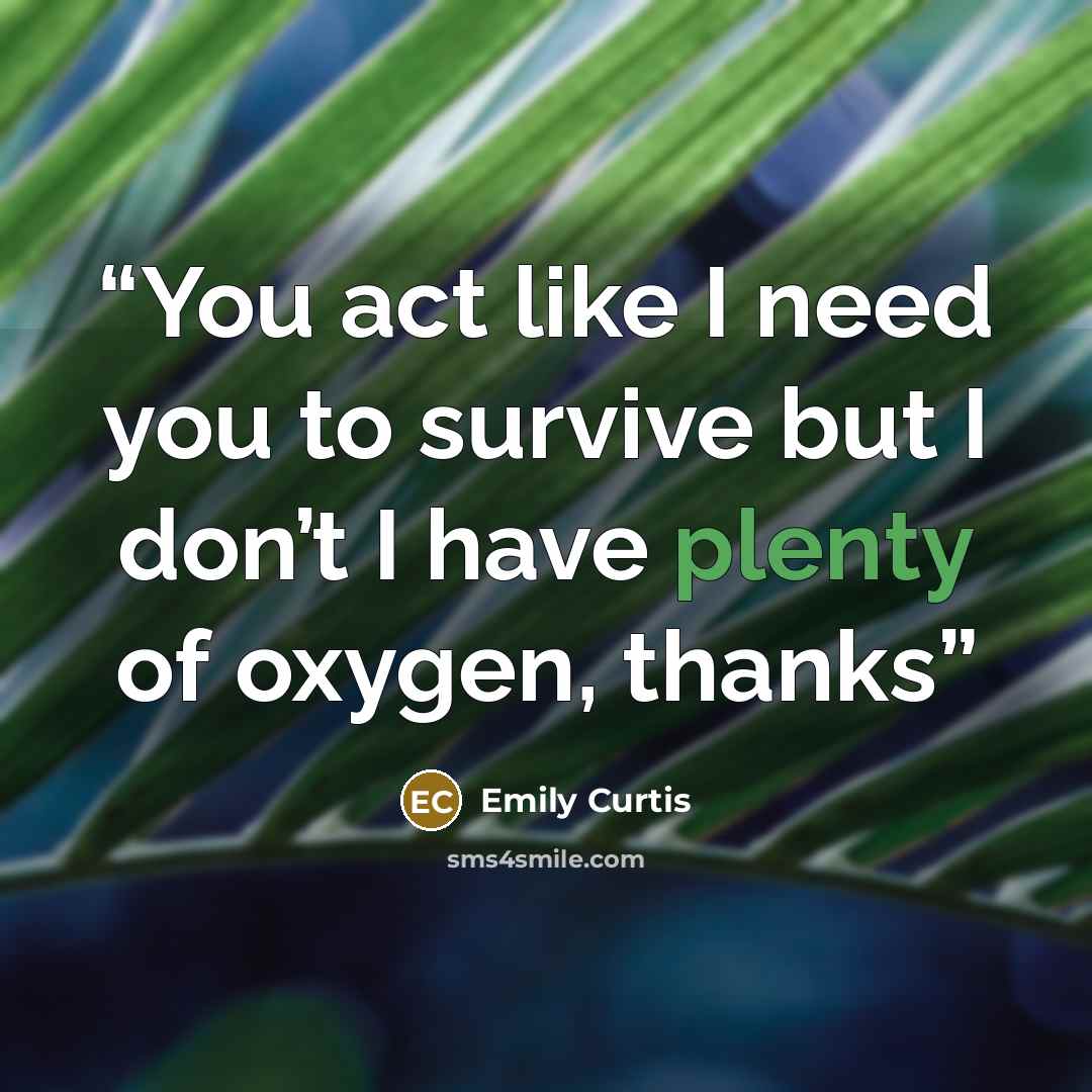 “You act like I need you to survive but I don’t I have plenty of oxygen, thanks” quote by Emily Curtis