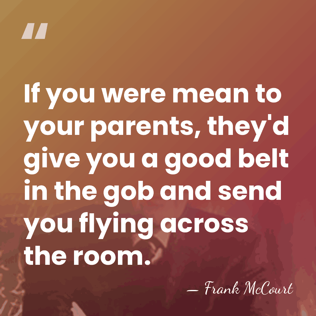 If you were mean to your parents, they'd give you a good&hellip; - Frank McCourt