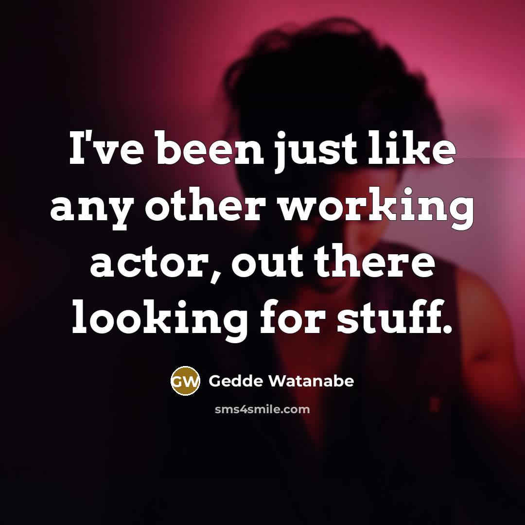 “I've been just like any other working actor, out there…” quote by Gedde Watanabe
