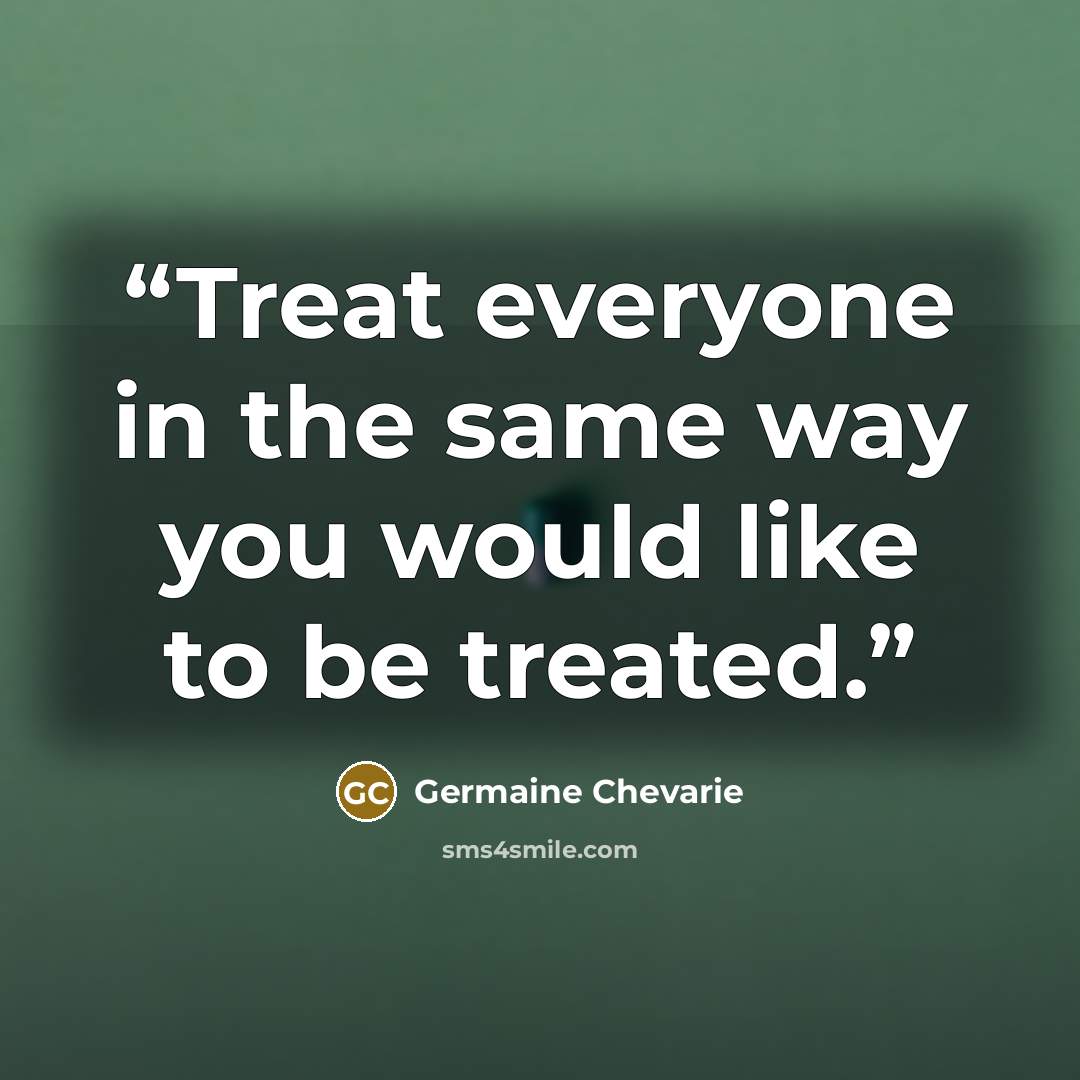 “Treat everyone in the same way you would like to be treated.” quote by Germaine Chevarie