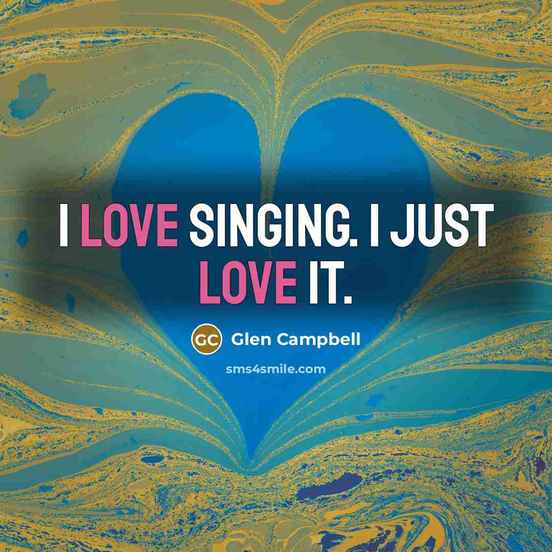 “I love singing. I just love it.…” quote by Glen Campbell