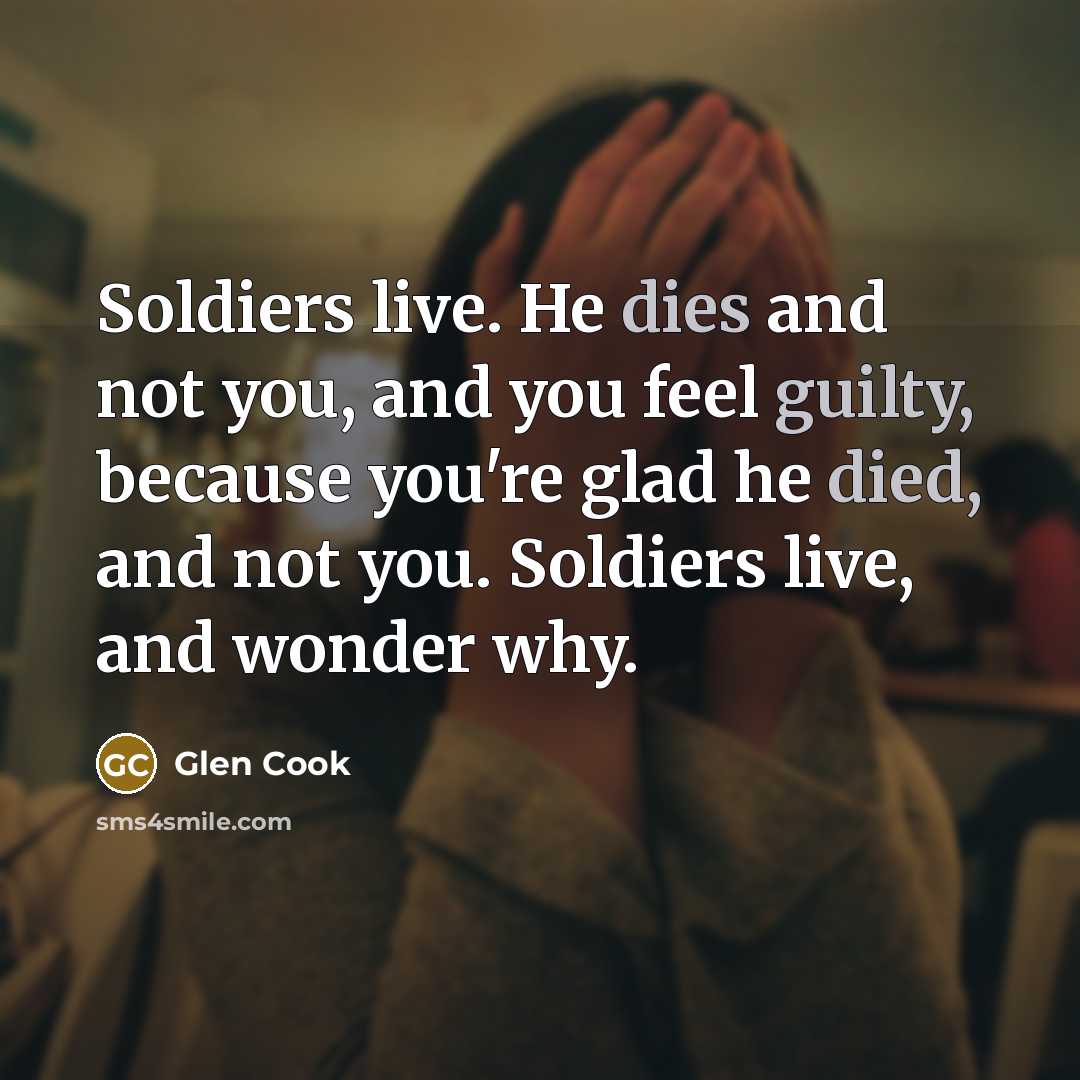 “Soldiers live. He dies and not you, and you feel…” quote by Glen Cook