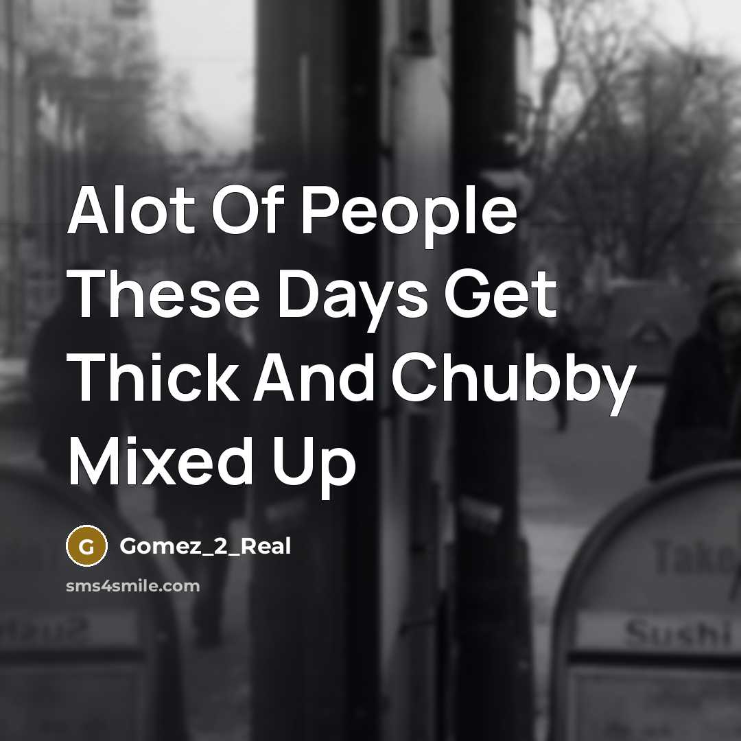 “Alot Of People These Days Get Thick And Chubby Mixed Up” quote by Gomez_2_Real