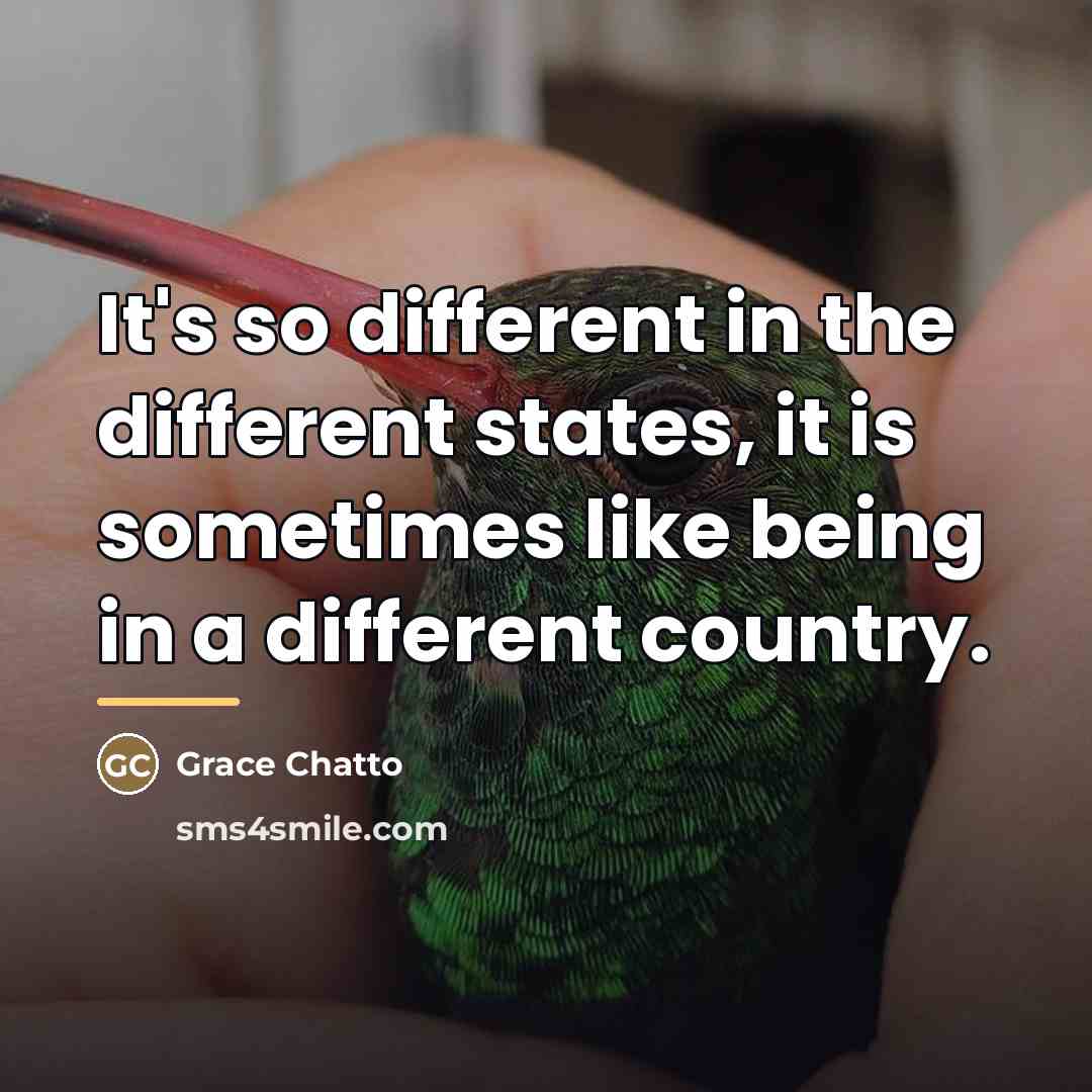 “It's so different in the different states, it is sometimes…” quote by Grace Chatto