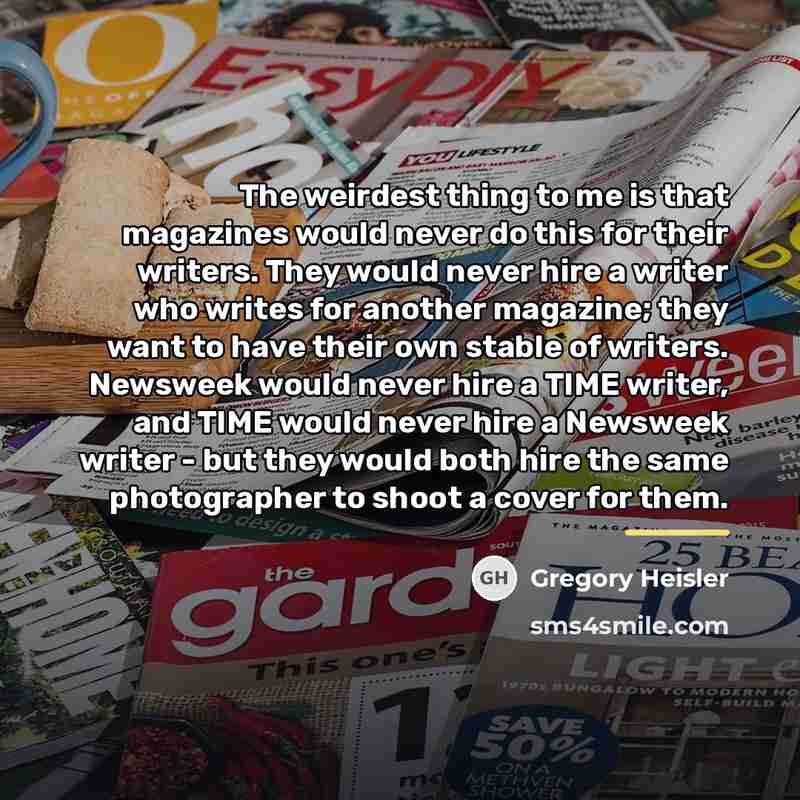 “The weirdest thing to me is that magazines would never…” quote by Gregory Heisler