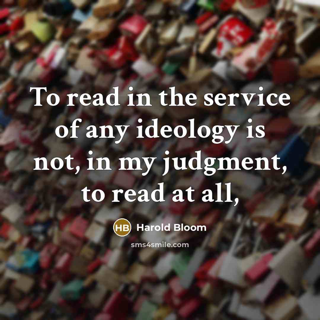 “To read in the service of any ideology is not,…” quote by Harold Bloom