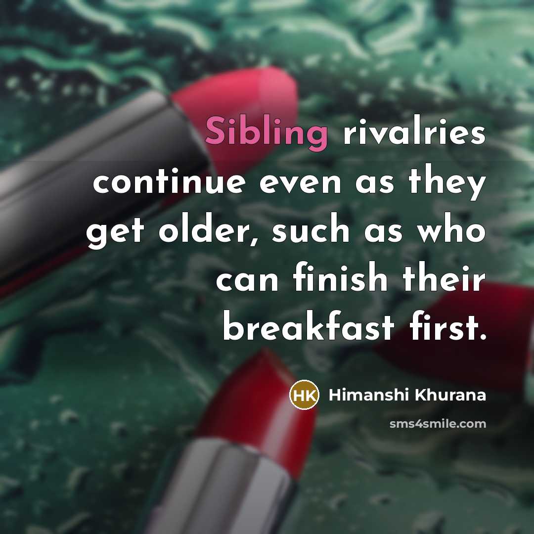 “Sibling rivalries continue even as they get older, such as…” quote by Himanshi Khurana