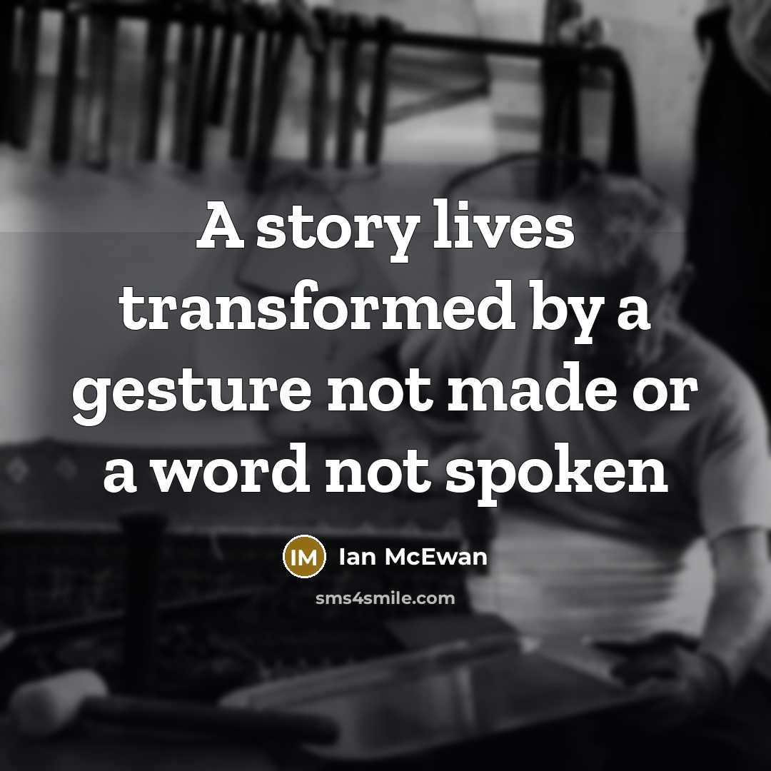 “A story lives transformed by a gesture not made or a word not spoken” quote by Ian Mcewan