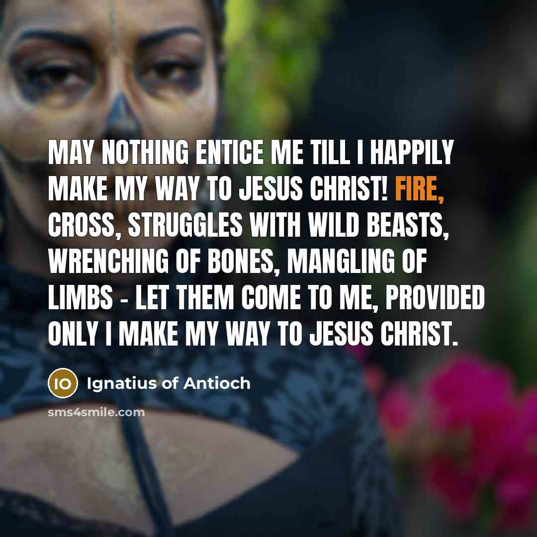 “May nothing entice me till I happily make my way…” quote by Ignatius of Antioch