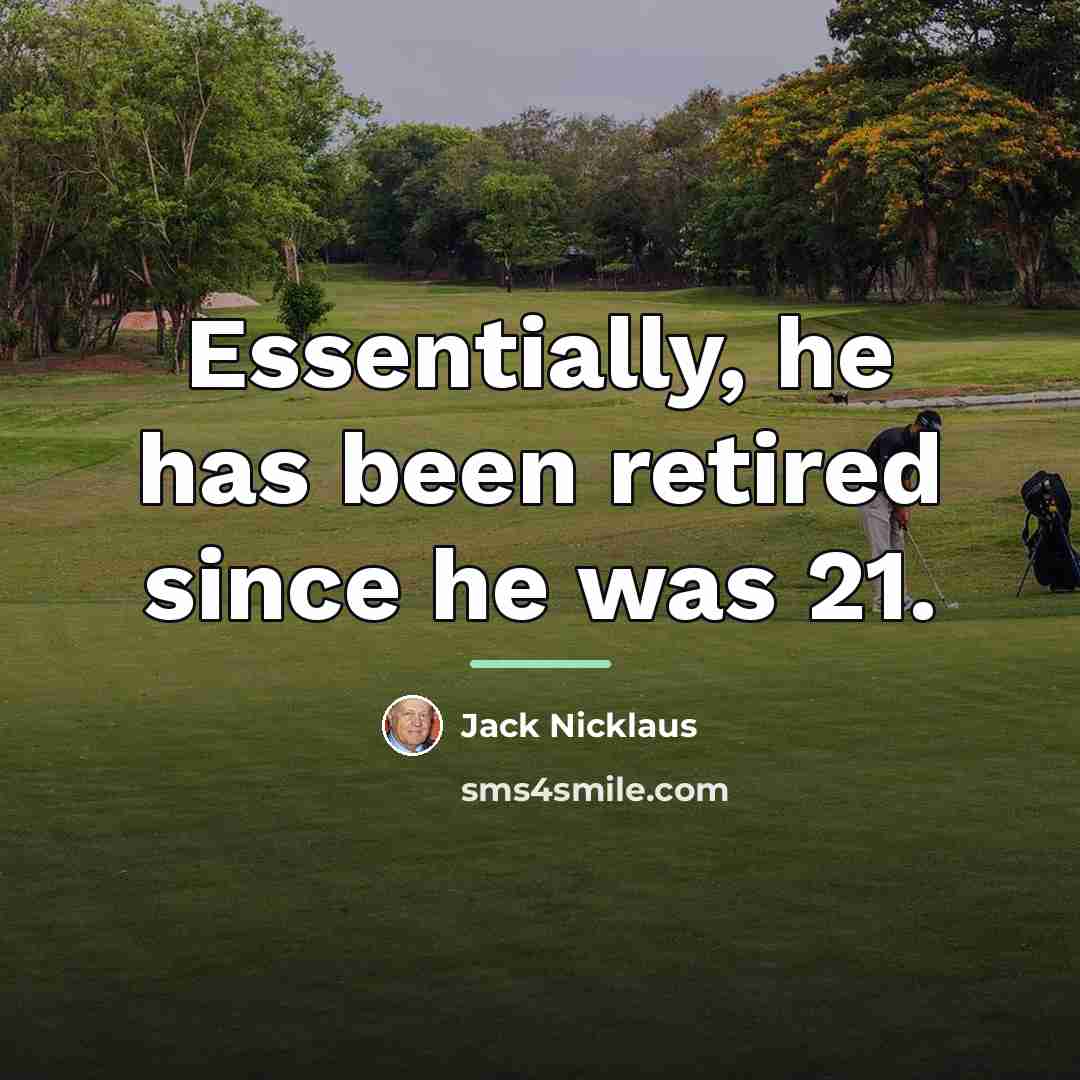 “Essentially, he has been retired since he was 21.…” quote by Jack Nicklaus