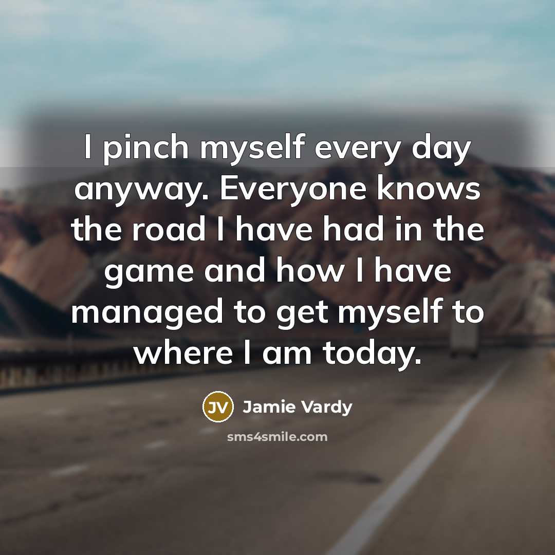 “I pinch myself every day anyway. Everyone knows the road…” quote by Jamie Vardy
