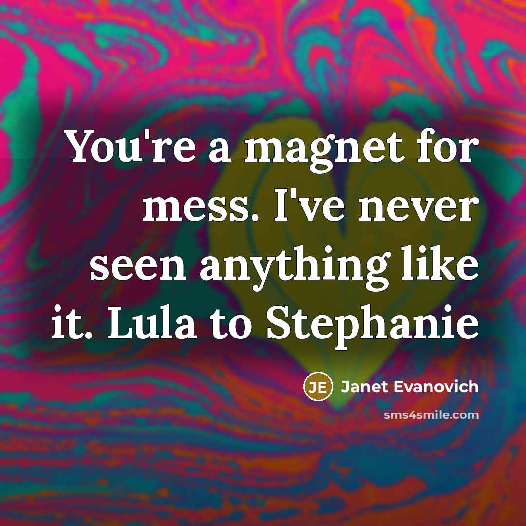 “You're a magnet for mess. I've never seen anything like…” quote by Janet Evanovich