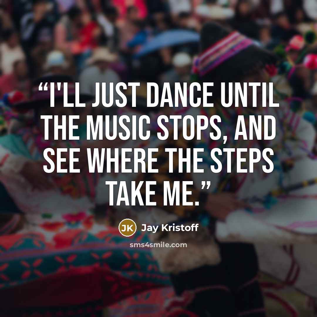 “I'll just dance until the music stops, and see where the steps take me.” quote by Jay Kristoff