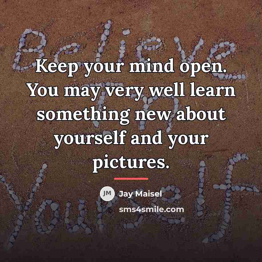 “Keep your mind open. You may very well learn something…” quote by Jay Maisel