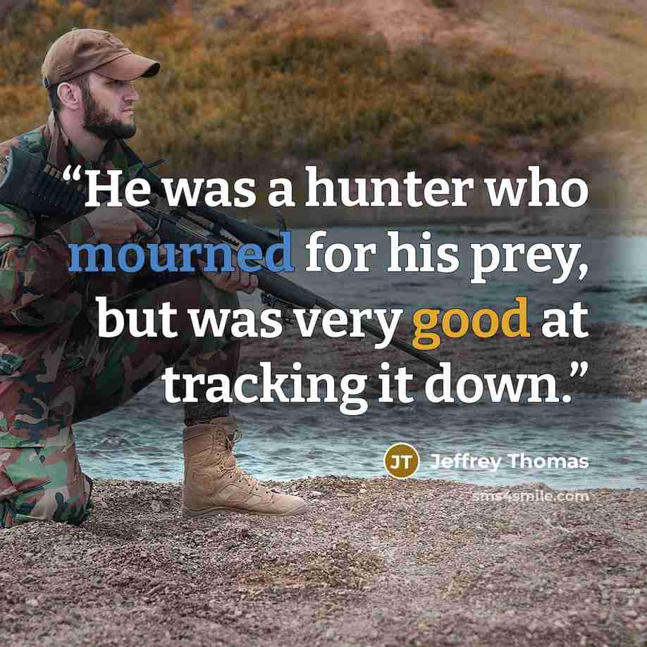 “He was a hunter who mourned for his prey, but was very good at tracking it down.” quote by Jeffrey Thomas