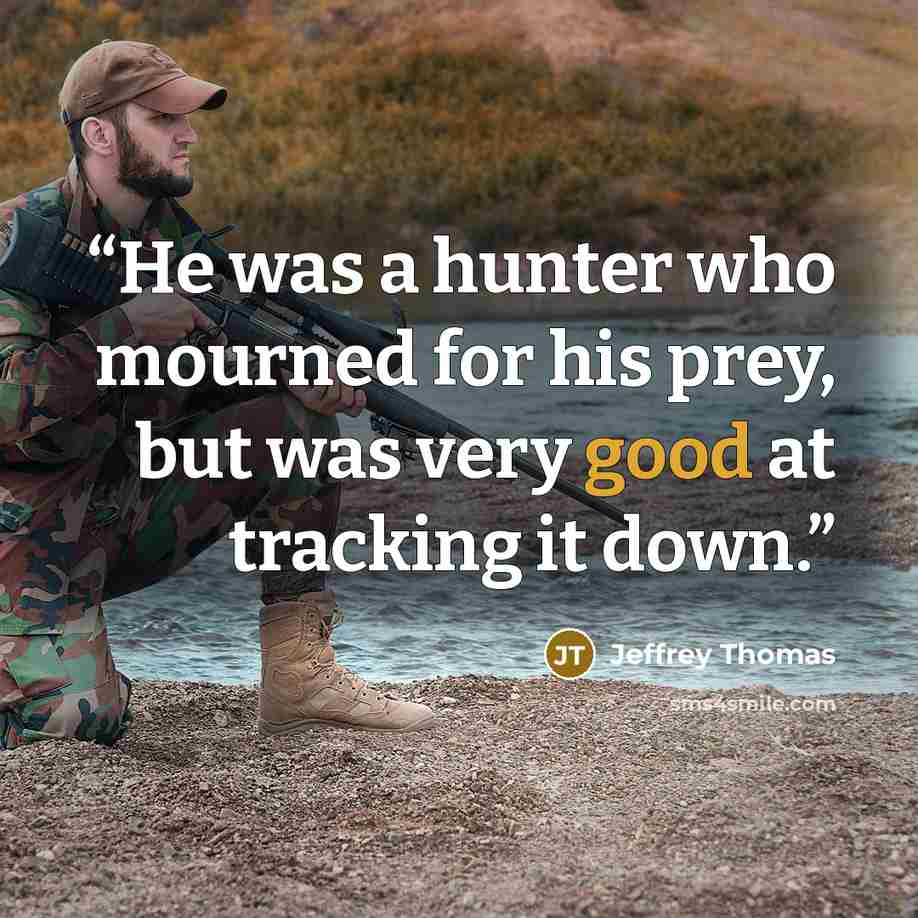 “He was a hunter who mourned for his prey, but was very good at tracking it down.” quote by Jeffrey Thomas