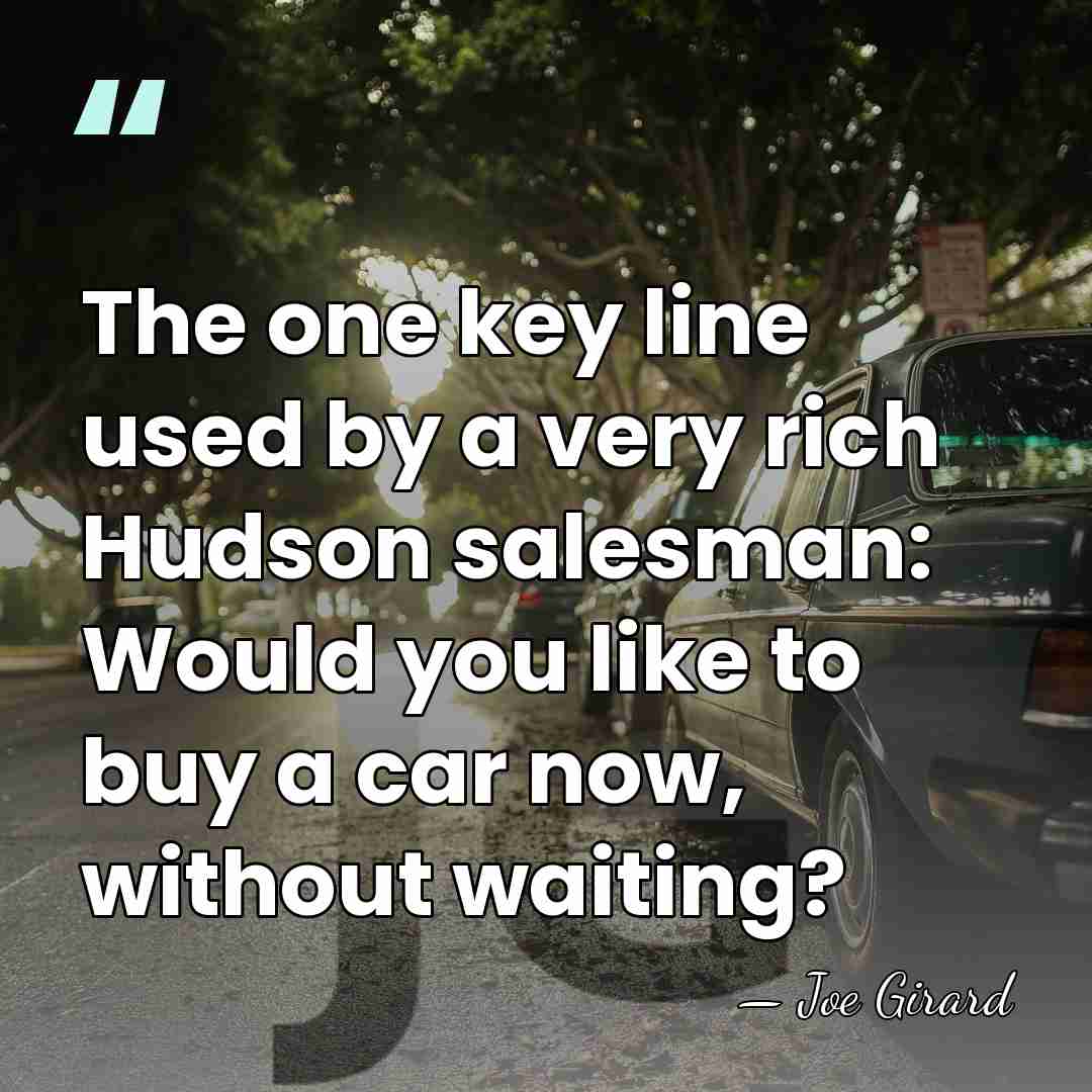 The one key line used by a very rich Hudson salesman: Would&hellip; - Joe Girard