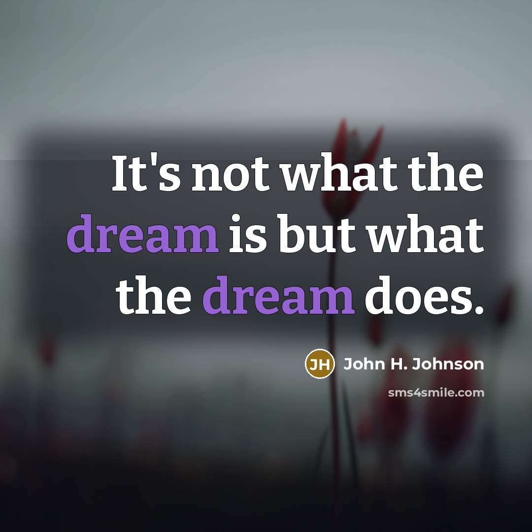 “It's not what the dream is but what the dream…” quote by John H. Johnson