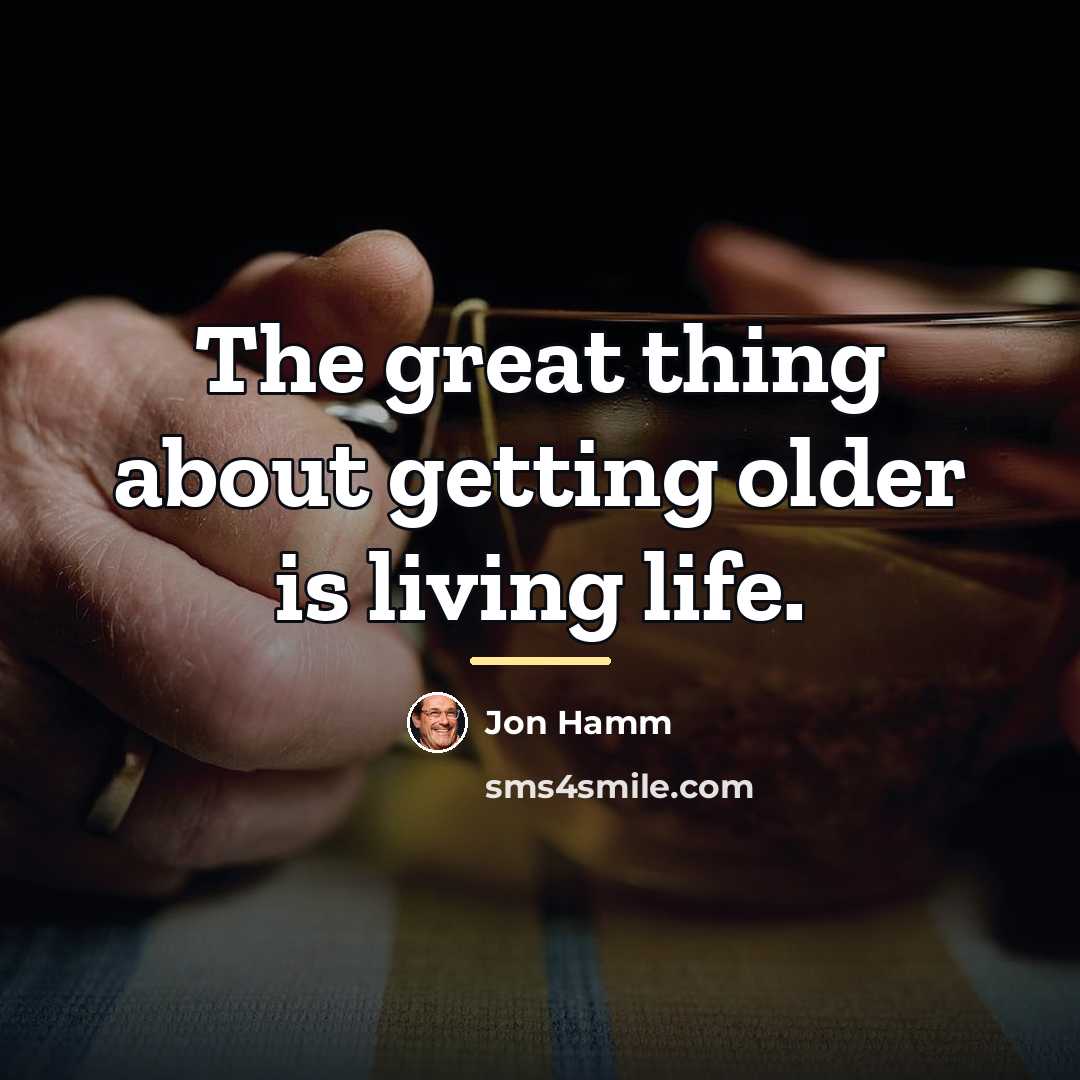 “The great thing about getting older is living life.…” quote by Jon Hamm