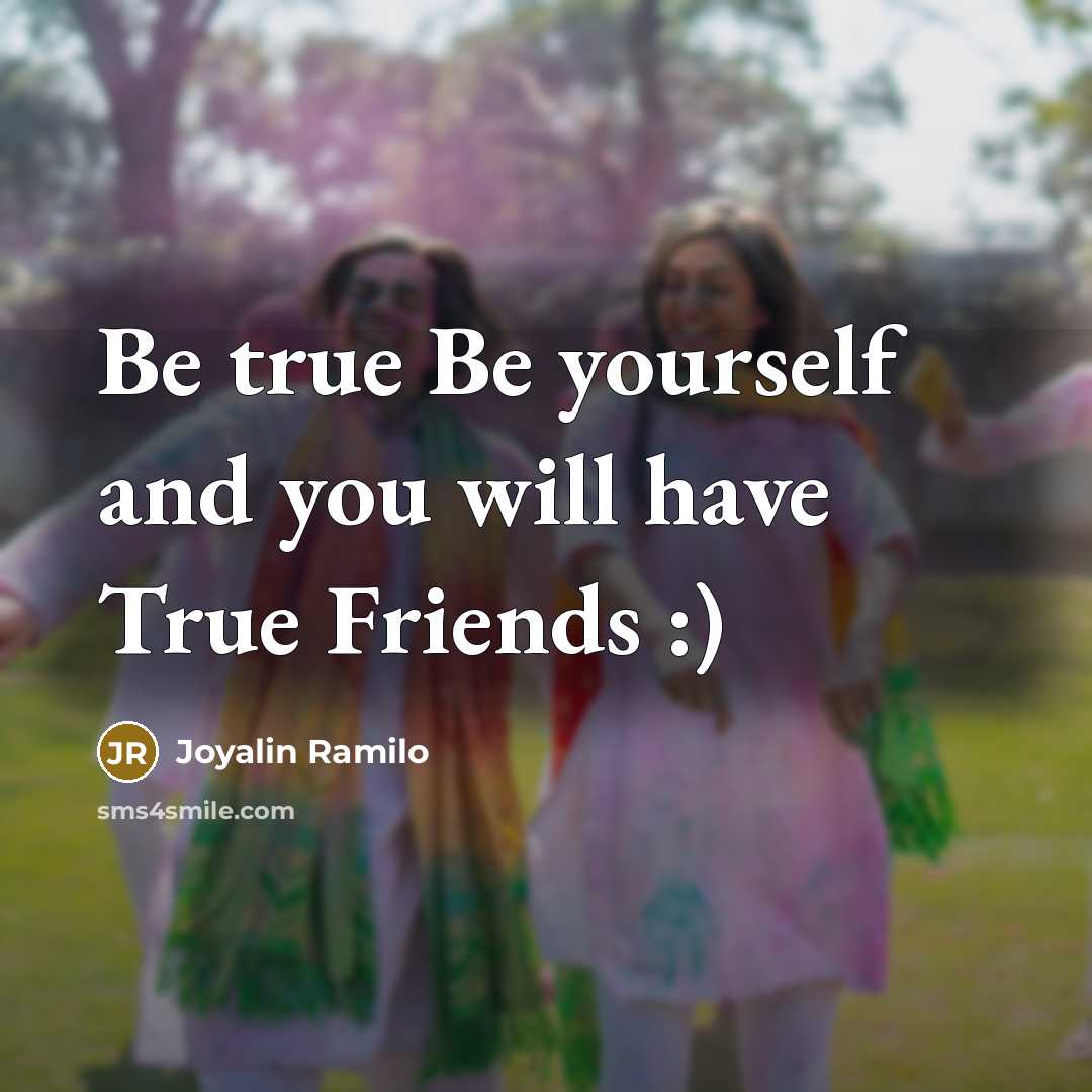 “Be true Be yourself and you will have True Friends :)” quote by Joyalin Ramilo