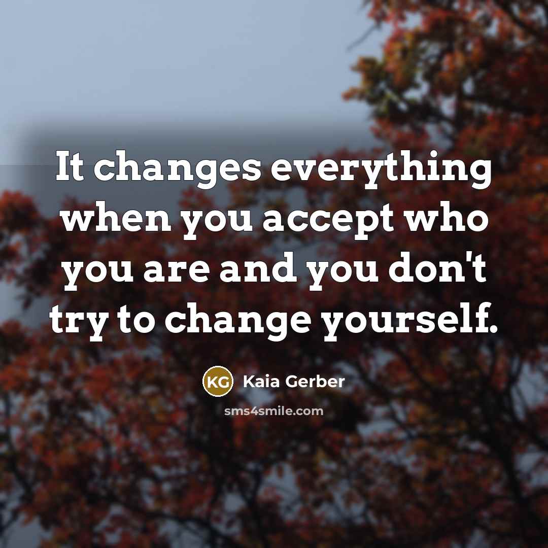 “It changes everything when you accept who you are and you don't try to change yourself.” quote by Kaia Gerber