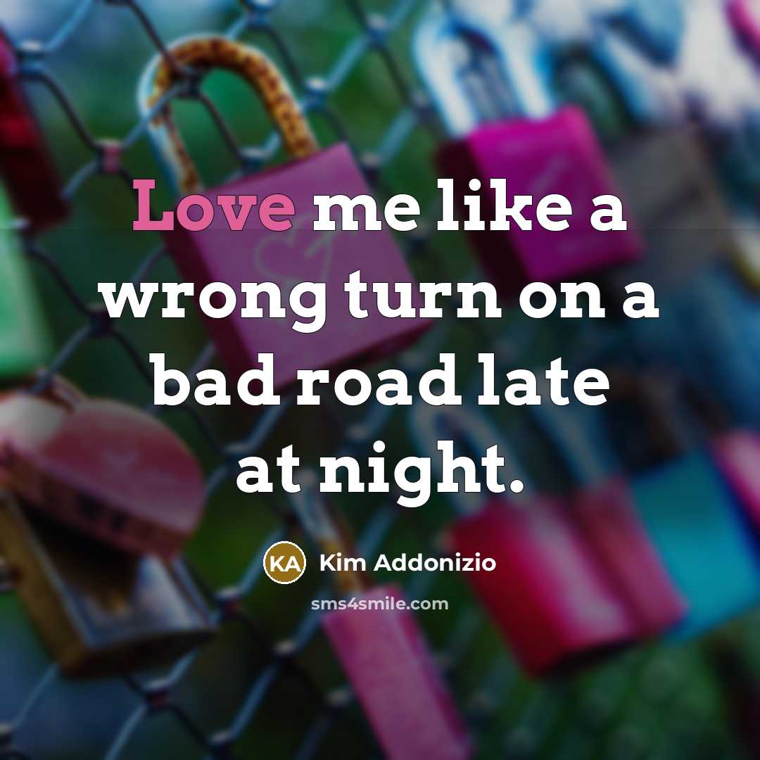 “Love me like a wrong turn on a bad road…” quote by Kim Addonizio