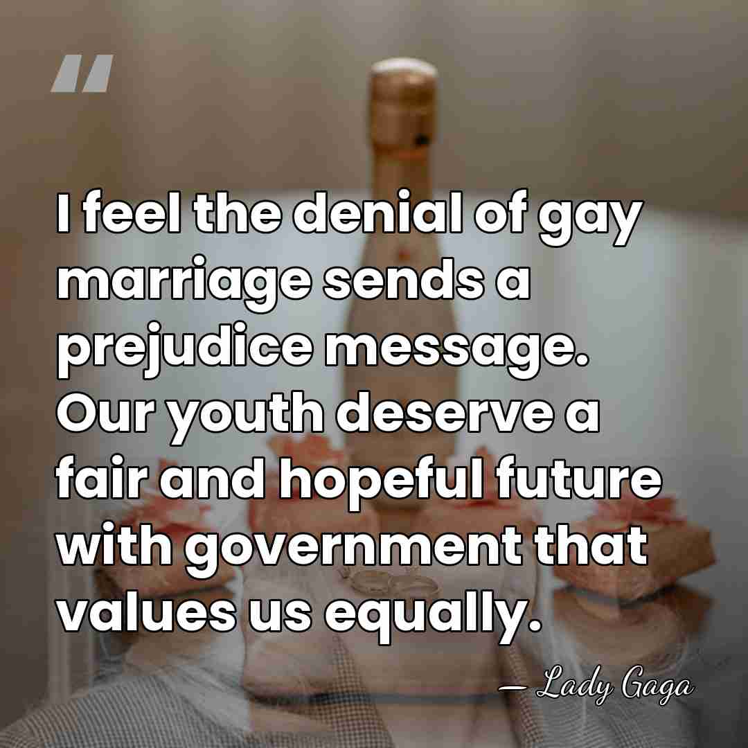 I feel the denial of gay marriage sends a prejudice message. Our&hellip; - Lady Gaga