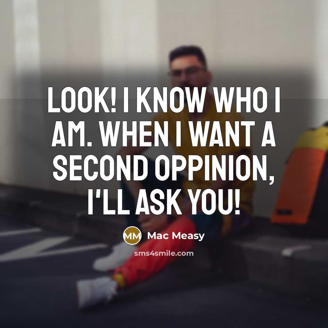 “Look! I know who I am. When I want a second oppinion, I'll ask you!” quote by Mac Measy