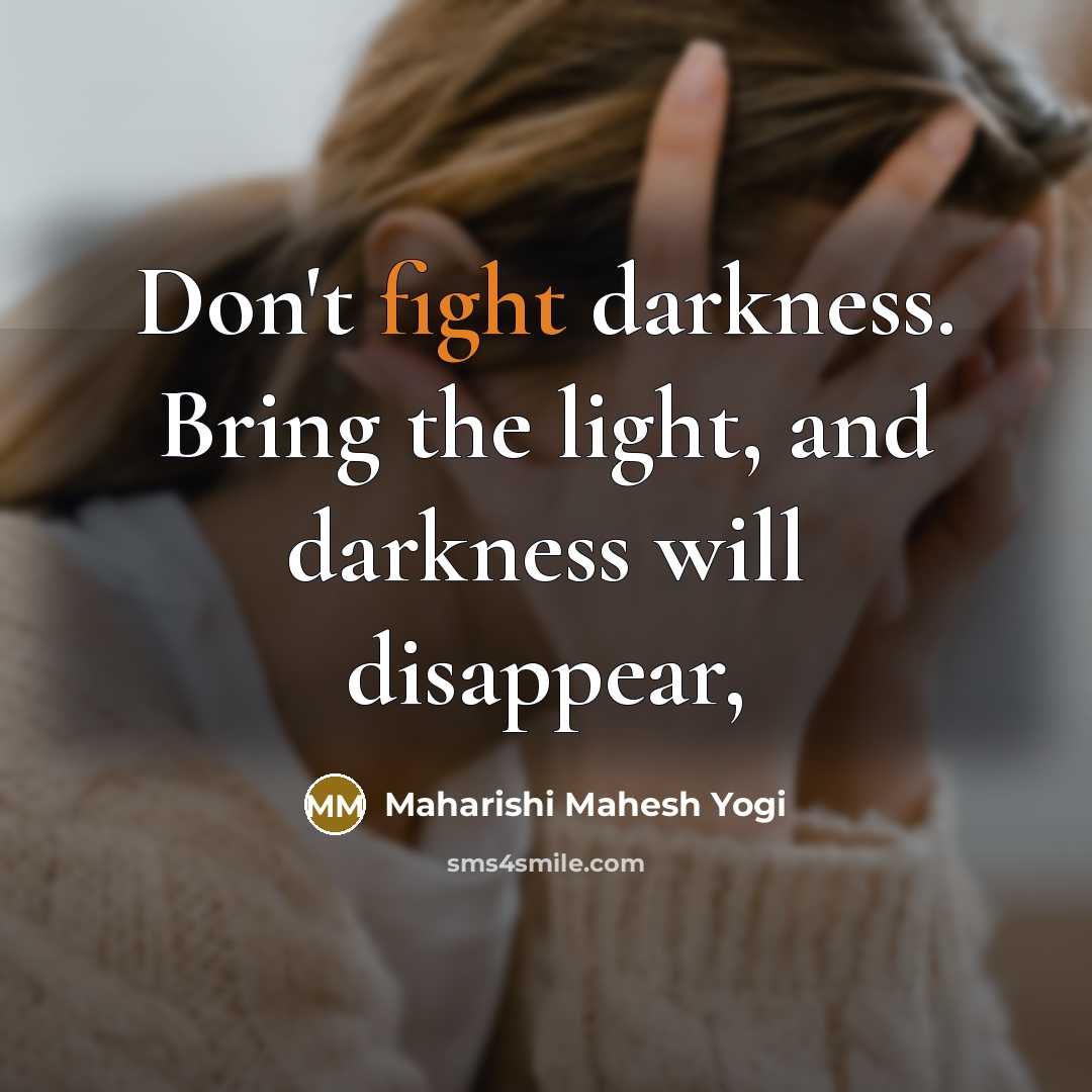 “Don't fight darkness. Bring the light, and darkness will disappear,…” quote by Maharishi Mahesh Yogi