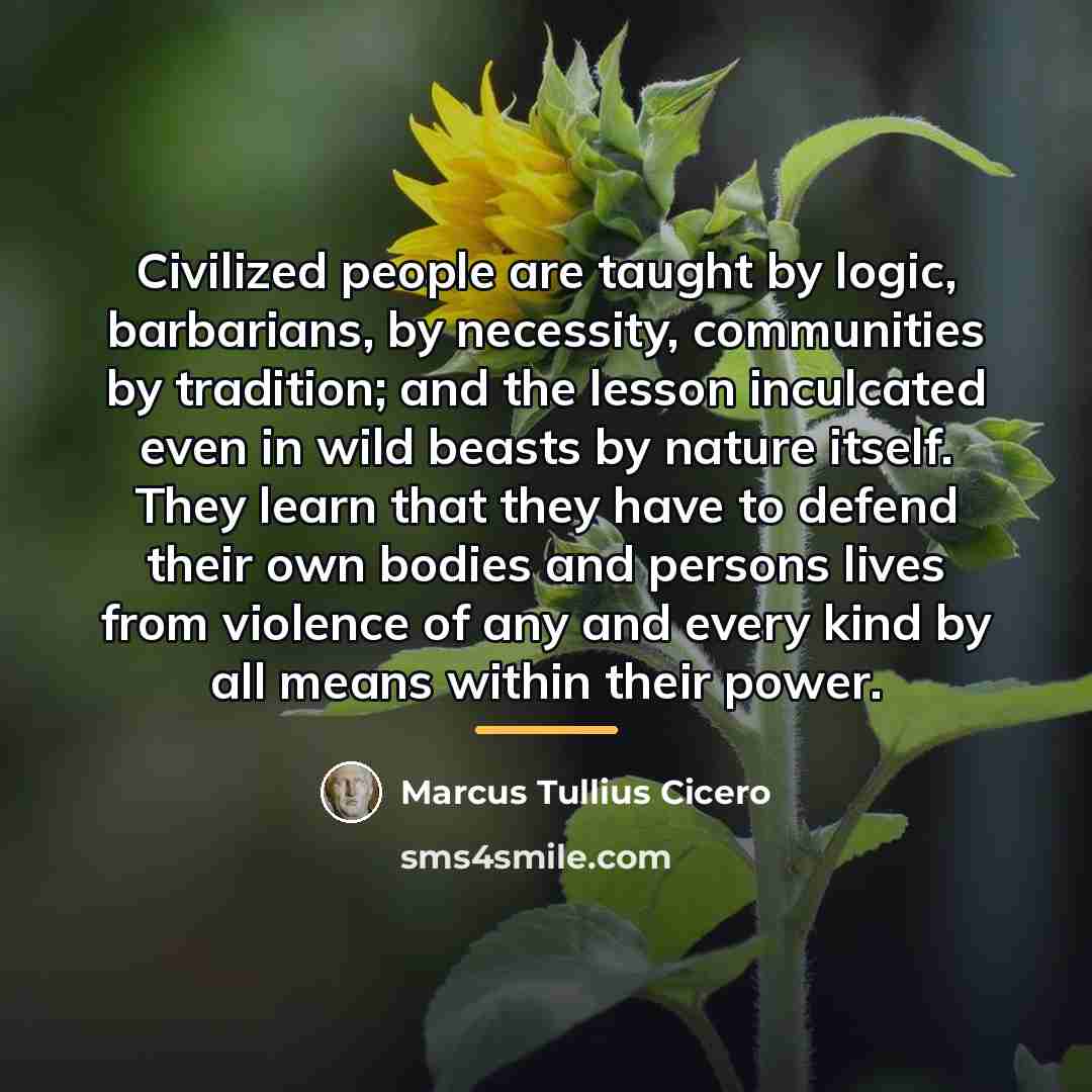 “Civilized people are taught by logic, barbarians, by necessity, communities…” quote by Marcus Tullius Cicero